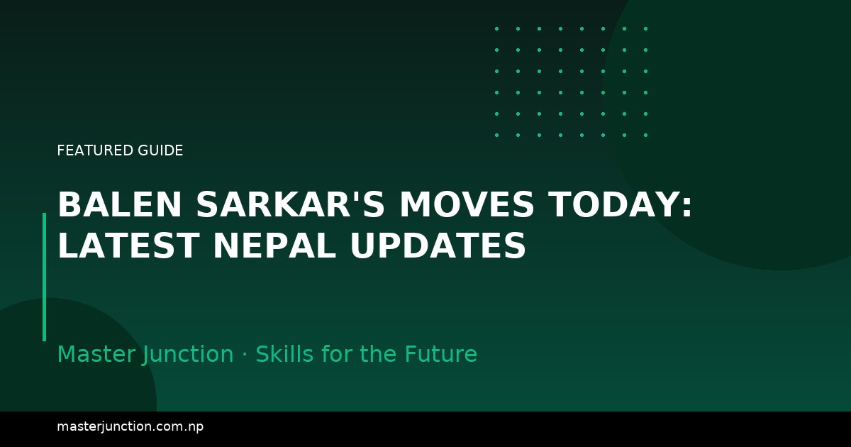 Balen Sarkar's Moves Today: Latest Nepal Updates